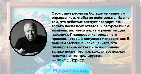 Отсутствие ресурсов больше не является оправданием, чтобы не действовать. Идея о том, что действие следует предпринять только после всех ответов, и ресурсы были найдены, является верным рецептом для паралича.