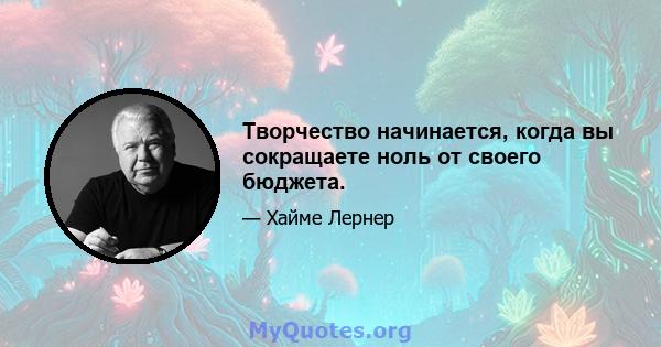 Творчество начинается, когда вы сокращаете ноль от своего бюджета.