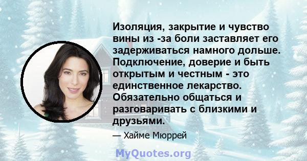 Изоляция, закрытие и чувство вины из -за боли заставляет его задерживаться намного дольше. Подключение, доверие и быть открытым и честным - это единственное лекарство. Обязательно общаться и разговаривать с близкими и