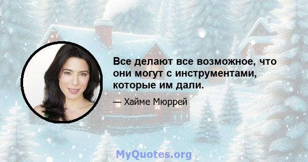 Все делают все возможное, что они могут с инструментами, которые им дали.