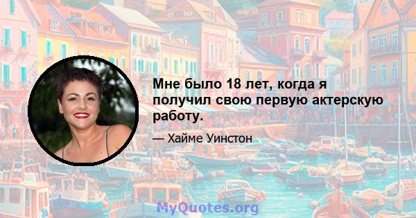 Мне было 18 лет, когда я получил свою первую актерскую работу.