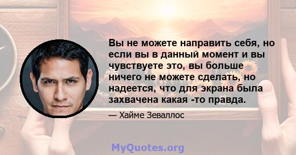 Вы не можете направить себя, но если вы в данный момент и вы чувствуете это, вы больше ничего не можете сделать, но надеется, что для экрана была захвачена какая -то правда.