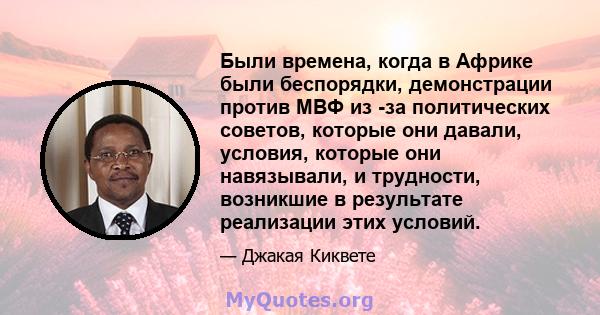 Были времена, когда в Африке были беспорядки, демонстрации против МВФ из -за политических советов, которые они давали, условия, которые они навязывали, и трудности, возникшие в результате реализации этих условий.