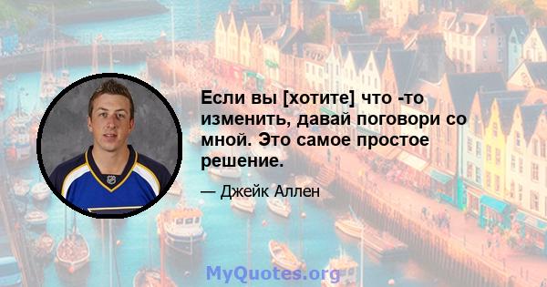 Если вы [хотите] что -то изменить, давай поговори со мной. Это самое простое решение.