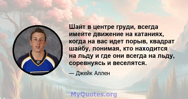 Шайт в центре груди, всегда имейте движение на катаниях, когда на вас идет порыв, квадрат шайбу, понимая, кто находится на льду и где они всегда на льду, соревнуясь и веселятся.