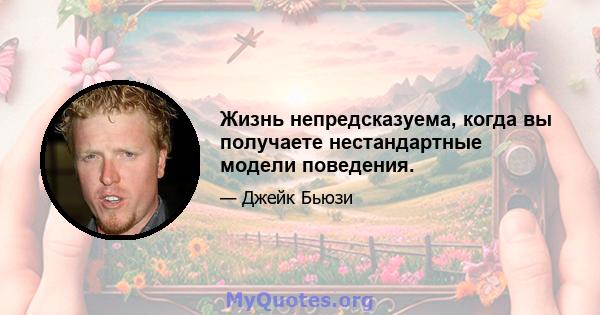 Жизнь непредсказуема, когда вы получаете нестандартные модели поведения.