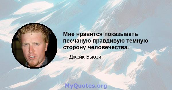 Мне нравится показывать песчаную правдивую темную сторону человечества.