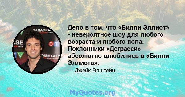 Дело в том, что «Билли Эллиот» - невероятное шоу для любого возраста и любого пола. Поклонники «Деграсси» абсолютно влюбились в «Билли Эллиота».