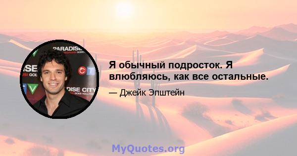 Я обычный подросток. Я влюбляюсь, как все остальные.