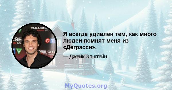 Я всегда удивлен тем, как много людей помнят меня из «Деграсси».