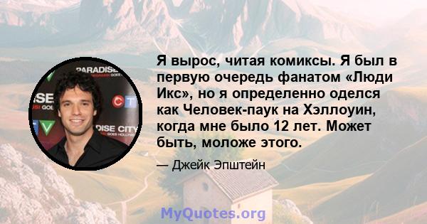 Я вырос, читая комиксы. Я был в первую очередь фанатом «Люди Икс», но я определенно оделся как Человек-паук на Хэллоуин, когда мне было 12 лет. Может быть, моложе этого.