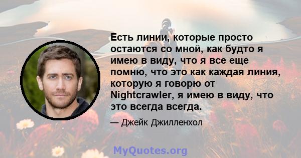 Есть линии, которые просто остаются со мной, как будто я имею в виду, что я все еще помню, что это как каждая линия, которую я говорю от Nightcrawler, я имею в виду, что это всегда всегда.