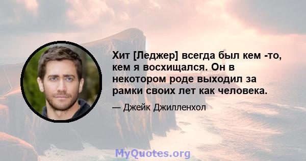 Хит [Леджер] всегда был кем -то, кем я восхищался. Он в некотором роде выходил за рамки своих лет как человека.