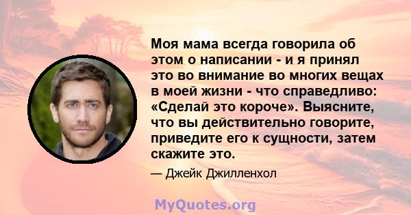 Моя мама всегда говорила об этом о написании - и я принял это во внимание во многих вещах в моей жизни - что справедливо: «Сделай это короче». Выясните, что вы действительно говорите, приведите его к сущности, затем