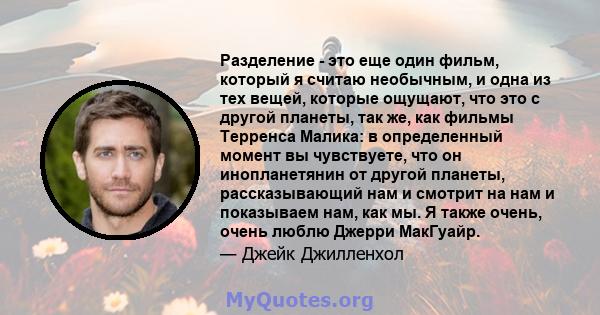 Разделение - это еще один фильм, который я считаю необычным, и одна из тех вещей, которые ощущают, что это с другой планеты, так же, как фильмы Терренса Малика: в определенный момент вы чувствуете, что он инопланетянин