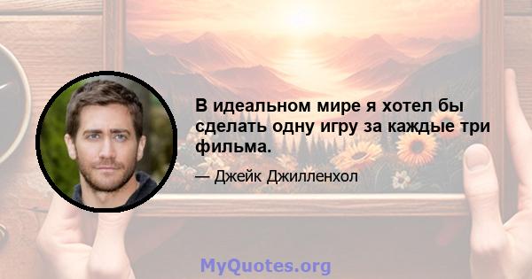 В идеальном мире я хотел бы сделать одну игру за каждые три фильма.