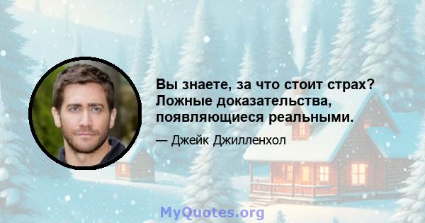 Вы знаете, за что стоит страх? Ложные доказательства, появляющиеся реальными.