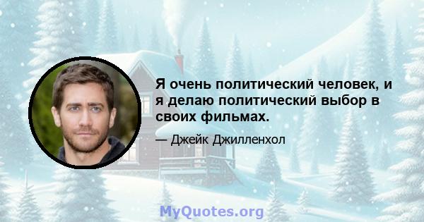 Я очень политический человек, и я делаю политический выбор в своих фильмах.