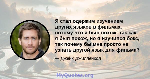 Я стал одержим изучением других языков в фильмах, потому что я был похож, так как я был похож, но я научился бокс, так почему бы мне просто не узнать другой язык для фильма?