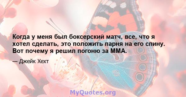 Когда у меня был боксерский матч, все, что я хотел сделать, это положить парня на его спину. Вот почему я решил погоню за ММА.