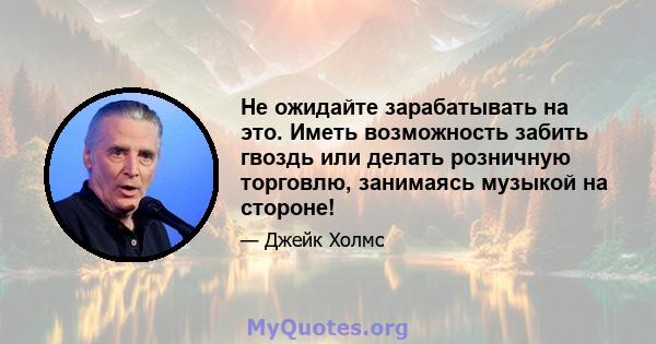 Не ожидайте зарабатывать на это. Иметь возможность забить гвоздь или делать розничную торговлю, занимаясь музыкой на стороне!