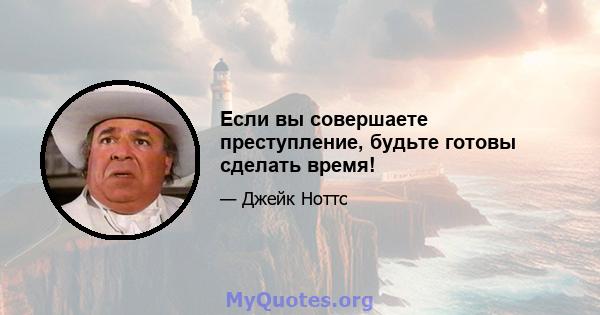 Если вы совершаете преступление, будьте готовы сделать время!