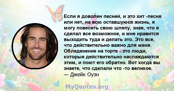 Если я доволен песней, и это хит -песня или нет, на всю оставшуюся жизнь, я могу повесить свою шляпу, зная, что я сделал все возможное, и мне нравится выходить туда и делать это. Это все, что действительно важно для