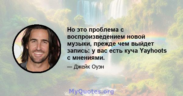 Но это проблема с воспроизведением новой музыки, прежде чем выйдет запись: у вас есть куча Yayhoots с мнениями.