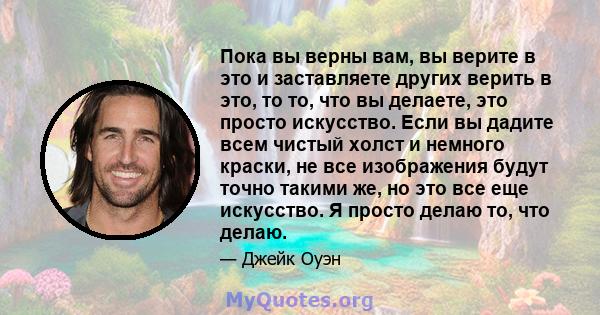 Пока вы верны вам, вы верите в это и заставляете других верить в это, то то, что вы делаете, это просто искусство. Если вы дадите всем чистый холст и немного краски, не все изображения будут точно такими же, но это все