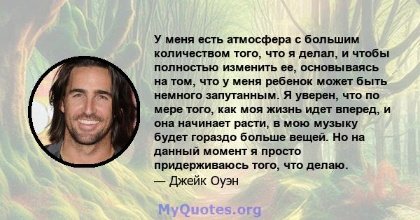 У меня есть атмосфера с большим количеством того, что я делал, и чтобы полностью изменить ее, основываясь на том, что у меня ребенок может быть немного запутанным. Я уверен, что по мере того, как моя жизнь идет вперед,