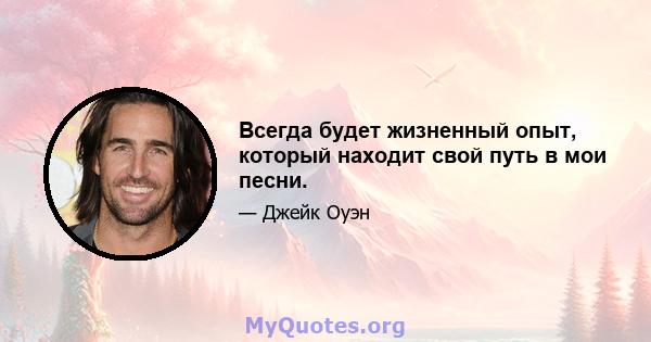 Всегда будет жизненный опыт, который находит свой путь в мои песни.