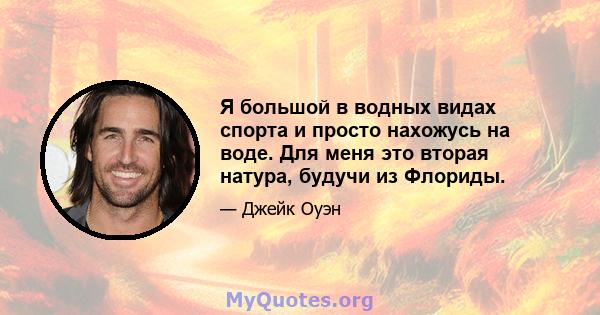 Я большой в водных видах спорта и просто нахожусь на воде. Для меня это вторая натура, будучи из Флориды.