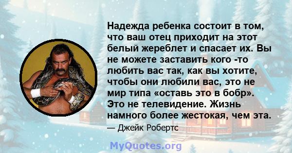 Надежда ребенка состоит в том, что ваш отец приходит на этот белый жереблет и спасает их. Вы не можете заставить кого -то любить вас так, как вы хотите, чтобы они любили вас, это не мир типа «оставь это в бобр». Это не