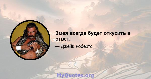 Змея всегда будет откусить в ответ.