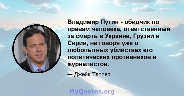 Владимир Путин - обидчик по правам человека, ответственный за смерть в Украине, Грузии и Сирии, не говоря уже о любопытных убийствах его политических противников и журналистов.