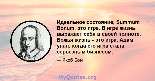 Идеальное состояние, Summum Bonum, это игра. В игре жизнь выражает себя в своей полноте. Божья жизнь - это игра. Адам упал, когда его игра стала серьезным бизнесом.