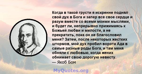 Когда в такой грусти я искренне поднял свой дух в Бога и запер все свое сердце и разум вместе со всеми моими мыслями, и будет ли, непрерывно прижимаясь к Божьей любви и милости, а не прекратить, пока он не благословил