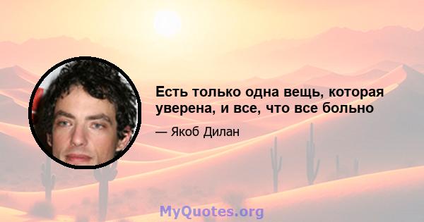 Есть только одна вещь, которая уверена, и все, что все больно