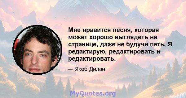 Мне нравится песня, которая может хорошо выглядеть на странице, даже не будучи петь. Я редактирую, редактировать и редактировать.