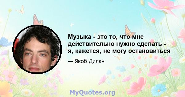 Музыка - это то, что мне действительно нужно сделать - я, кажется, не могу остановиться