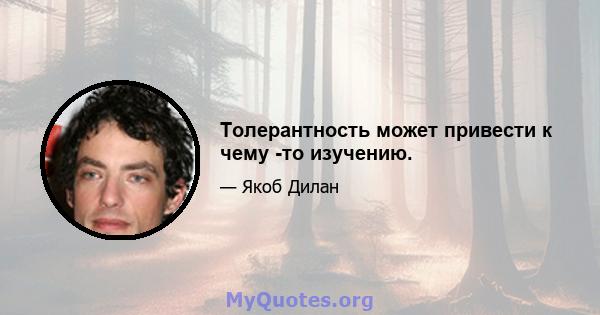 Толерантность может привести к чему -то изучению.