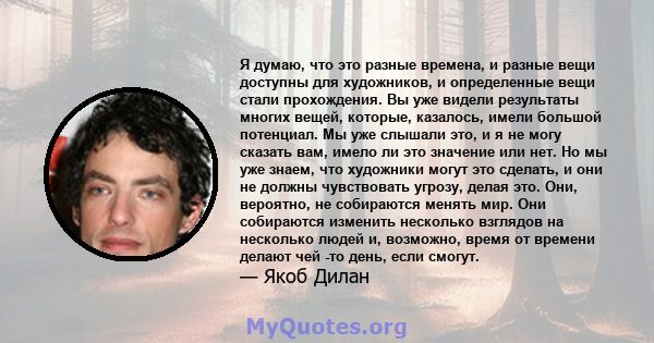 Я думаю, что это разные времена, и разные вещи доступны для художников, и определенные вещи стали прохождения. Вы уже видели результаты многих вещей, которые, казалось, имели большой потенциал. Мы уже слышали это, и я