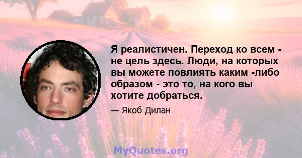 Я реалистичен. Переход ко всем - не цель здесь. Люди, на которых вы можете повлиять каким -либо образом - это то, на кого вы хотите добраться.