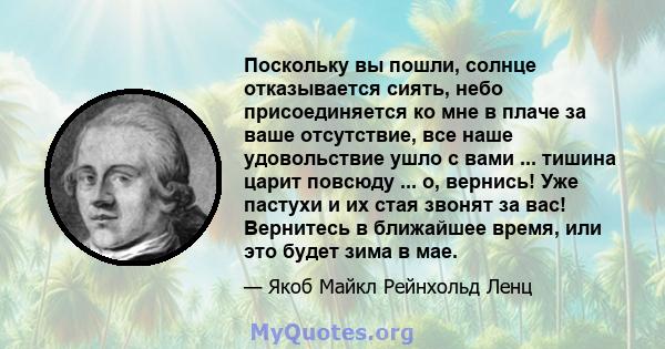 Поскольку вы пошли, солнце отказывается сиять, небо присоединяется ко мне в плаче за ваше отсутствие, все наше удовольствие ушло с вами ... тишина царит повсюду ... о, вернись! Уже пастухи и их стая звонят за вас!