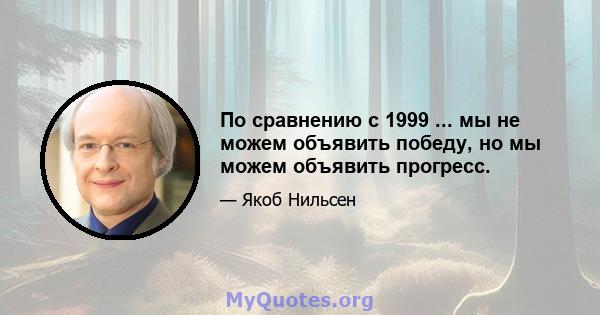 По сравнению с 1999 ... мы не можем объявить победу, но мы можем объявить прогресс.