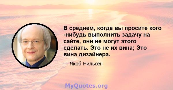 В среднем, когда вы просите кого -нибудь выполнить задачу на сайте, они не могут этого сделать. Это не их вина; Это вина дизайнера.