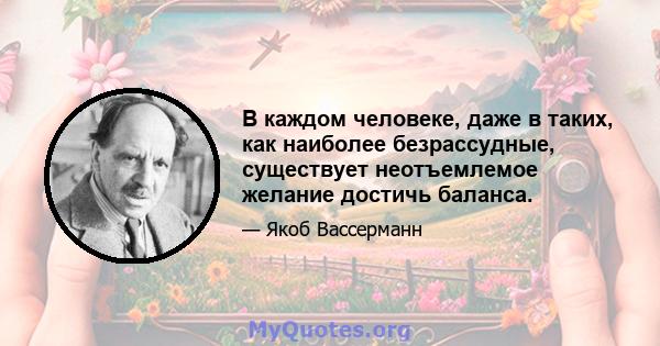 В каждом человеке, даже в таких, как наиболее безрассудные, существует неотъемлемое желание достичь баланса.