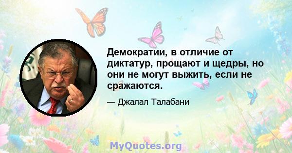 Демократии, в отличие от диктатур, прощают и щедры, но они не могут выжить, если не сражаются.