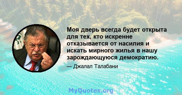 Моя дверь всегда будет открыта для тех, кто искренне отказывается от насилия и искать мирного жилья в нашу зарождающуюся демократию.