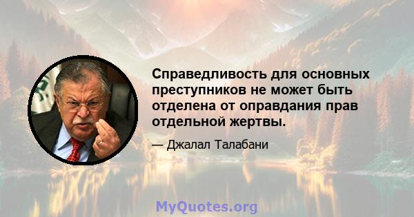 Справедливость для основных преступников не может быть отделена от оправдания прав отдельной жертвы.